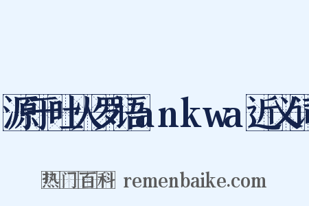 源于吐火罗语ankwa近义词是什么意思的图片